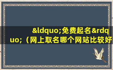 “免费起名”（网上取名哪个网站比较好 🌻 ）